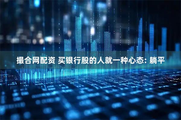 撮合网配资 买银行股的人就一种心态: 躺平